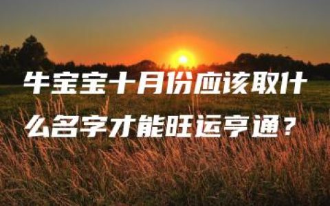 牛宝宝十月份应该取什么名字才能旺运亨通？