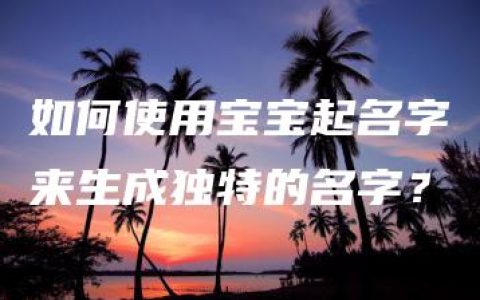 如何使用宝宝起名字来生成独特的名字？