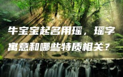 牛宝宝起名用瑶，瑶字寓意和哪些特质相关？