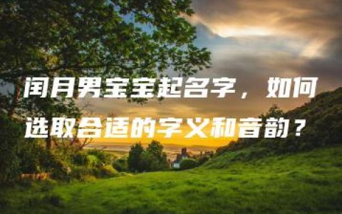 闰月男宝宝起名字，如何选取合适的字义和音韵？