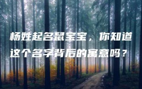 杨姓起名鼠宝宝，你知道这个名字背后的寓意吗？