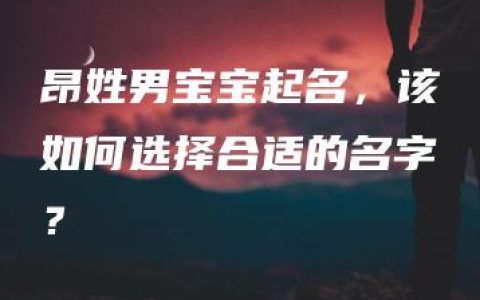 昂姓男宝宝起名，该如何选择合适的名字？