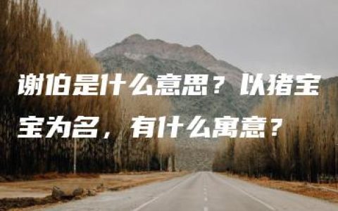 谢伯是什么意思？以猪宝宝为名，有什么寓意？