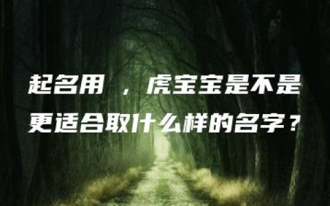 起名用玥，虎宝宝是不是更适合取什么样的名字？