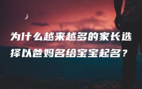 为什么越来越多的家长选择以爸妈名给宝宝起名？