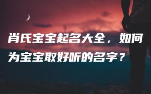 肖氏宝宝起名大全，如何为宝宝取好听的名字？