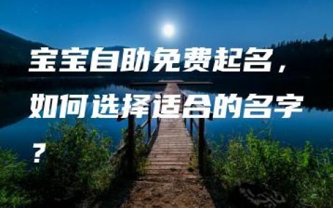 宝宝自助免费起名，如何选择适合的名字？