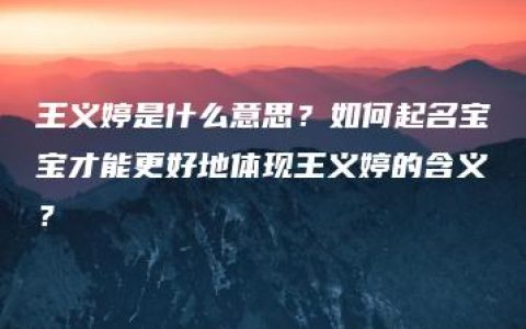 王义婷是什么意思？如何起名宝宝才能更好地体现王义婷的含义？