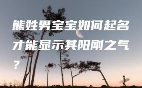 熊姓男宝宝如何起名才能显示其阳刚之气？