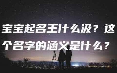 宝宝起名王什么汲？这个名字的涵义是什么？