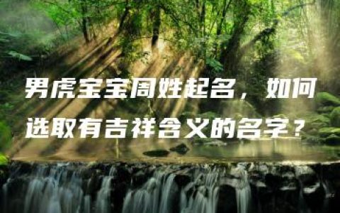 男虎宝宝周姓起名，如何选取有吉祥含义的名字？