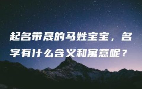 起名带晟的马姓宝宝，名字有什么含义和寓意呢？