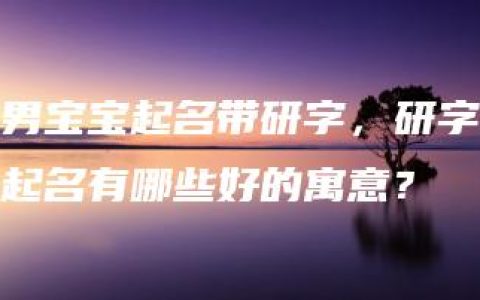 男宝宝起名带研字，研字起名有哪些好的寓意？