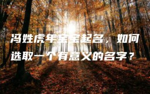 冯姓虎年宝宝起名，如何选取一个有意义的名字？