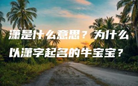 潇是什么意思？为什么以潇字起名的牛宝宝？