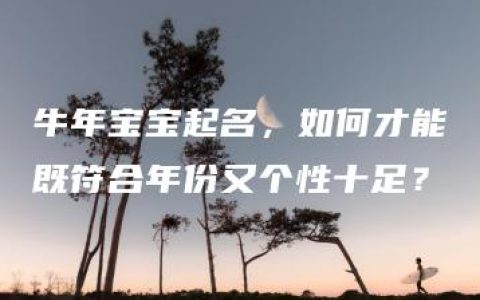 牛年宝宝起名，如何才能既符合年份又个性十足？