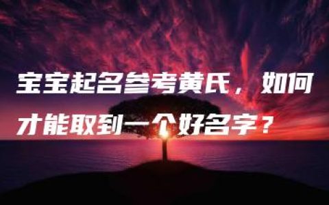 宝宝起名参考黄氏，如何才能取到一个好名字？