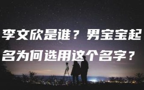 李文欣是谁？男宝宝起名为何选用这个名字？