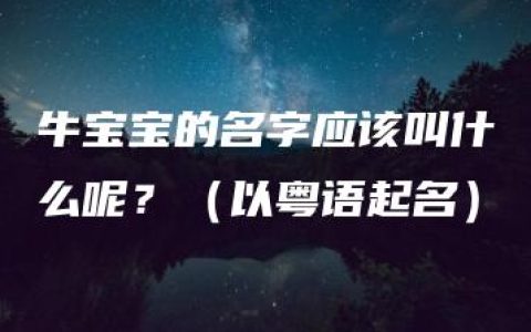 牛宝宝的名字应该叫什么呢？（以粤语起名）