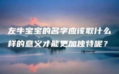 左牛宝宝的名字应该取什么样的意义才能更加独特呢？