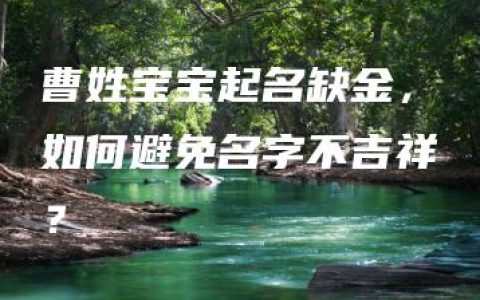 曹姓宝宝起名缺金，如何避免名字不吉祥？