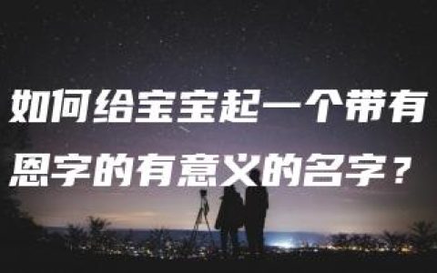 如何给宝宝起一个带有恩字的有意义的名字？