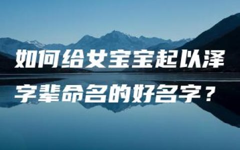 如何给女宝宝起以泽字辈命名的好名字？