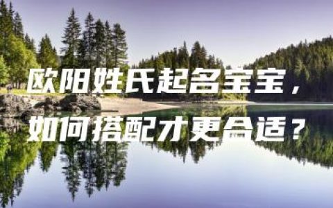 欧阳姓氏起名宝宝，如何搭配才更合适？