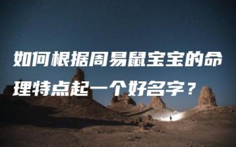 如何根据周易鼠宝宝的命理特点起一个好名字？