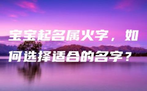 宝宝起名属火字，如何选择适合的名字？