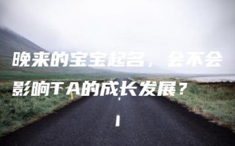 晚来的宝宝起名，会不会影响TA的成长发展？