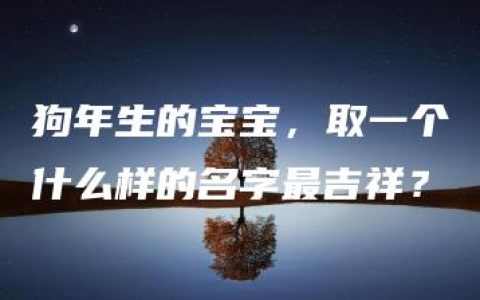 狗年生的宝宝，取一个什么样的名字最吉祥？