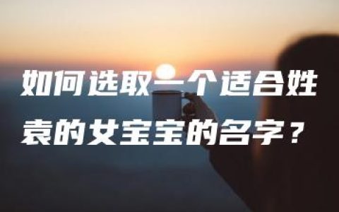 如何选取一个适合姓袁的女宝宝的名字？