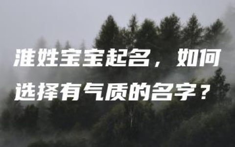 淮姓宝宝起名，如何选择有气质的名字？