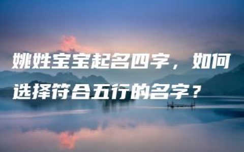 姚姓宝宝起名四字，如何选择符合五行的名字？