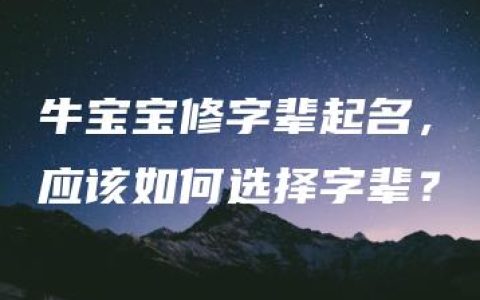 牛宝宝修字辈起名，应该如何选择字辈？