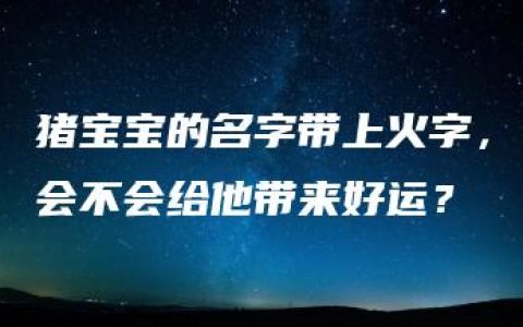 猪宝宝的名字带上火字，会不会给他带来好运？