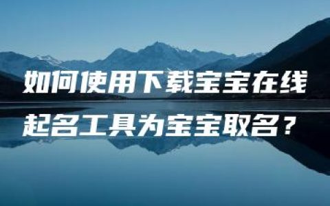 如何使用下载宝宝在线起名工具为宝宝取名？