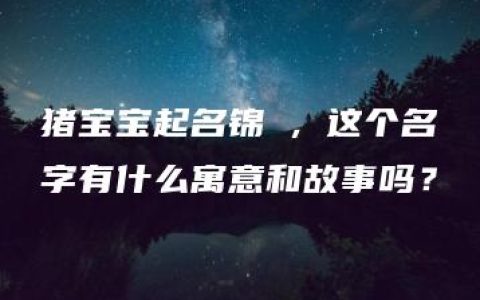 猪宝宝起名锦瑄，这个名字有什么寓意和故事吗？