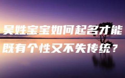 吴姓宝宝如何起名才能既有个性又不失传统？