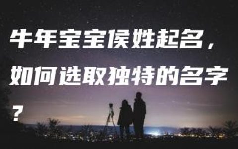 牛年宝宝侯姓起名，如何选取独特的名字？