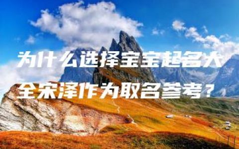 为什么选择宝宝起名大全宋泽作为取名参考？