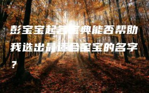 彭宝宝起名宝典能否帮助我选出最适合宝宝的名字？