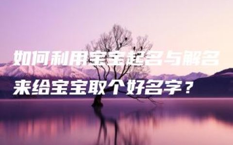 如何利用宝宝起名与解名来给宝宝取个好名字？