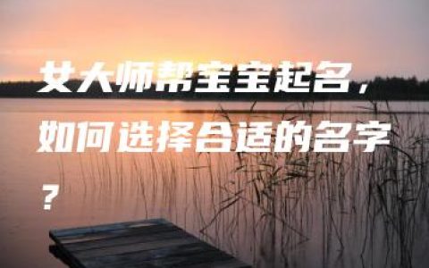 女大师帮宝宝起名，如何选择合适的名字？