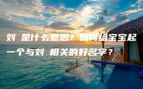 刘玥是什么意思？如何给宝宝起一个与刘玥相关的好名字？