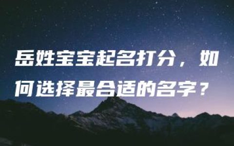 岳姓宝宝起名打分，如何选择最合适的名字？