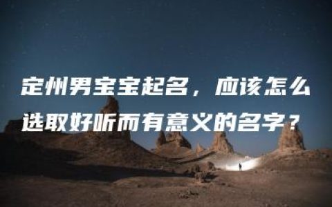 定州男宝宝起名，应该怎么选取好听而有意义的名字？