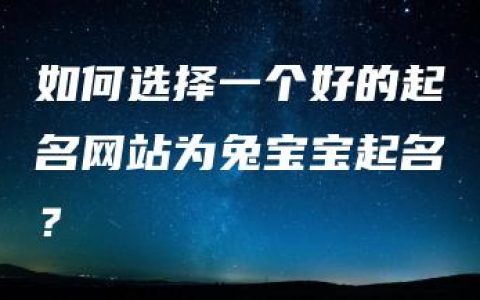 如何选择一个好的起名网站为兔宝宝起名？