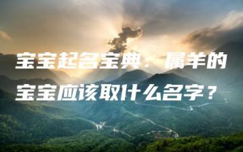 宝宝起名宝典：属羊的宝宝应该取什么名字？